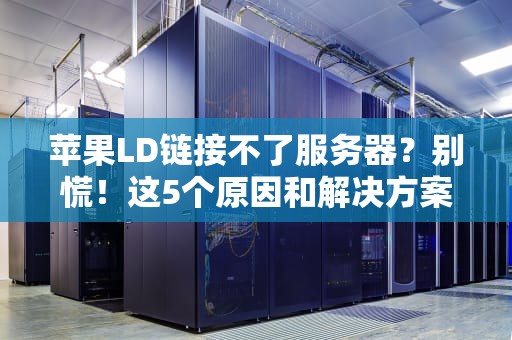 苹果LD链接不了服务器？别慌！这5个原因和解决方案帮你轻松搞定！