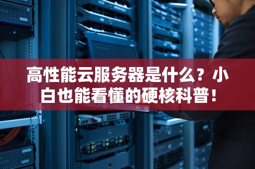 高性能云服务器是什么？小白也能看懂的硬核科普！