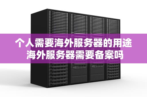 个人需要海外服务器的用途 海外服务器需要备案吗