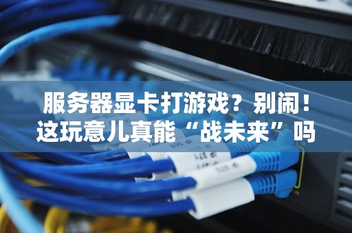 服务器显卡打游戏？别闹！这玩意儿真能“战未来”吗？