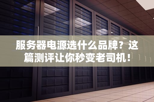 服务器电源选什么品牌？这篇测评让你秒变老司机！