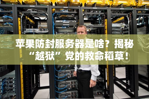 苹果防封服务器是啥？揭秘“越狱”党的救命稻草！