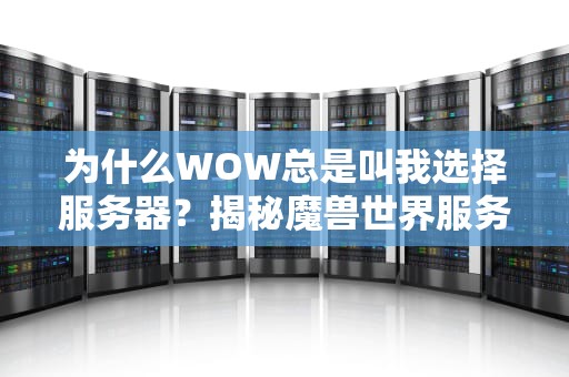 为什么WOW总是叫我选择服务器？揭秘魔兽世界服务器选择的那些事儿
