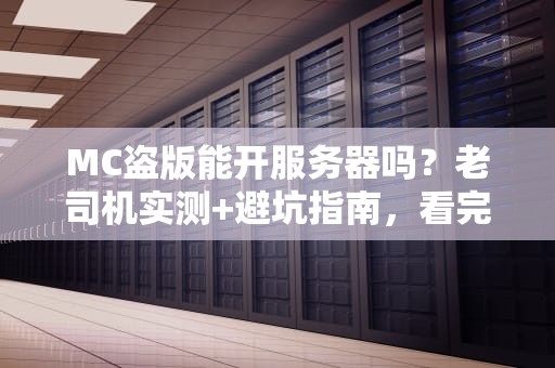 MC盗版能开服务器吗？老司机实测+避坑指南，看完秒懂！