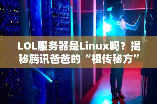 LOL服务器是Linux吗？揭秘腾讯爸爸的“祖传秘方”