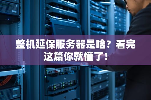 整机延保服务器是啥？看完这篇你就懂了！