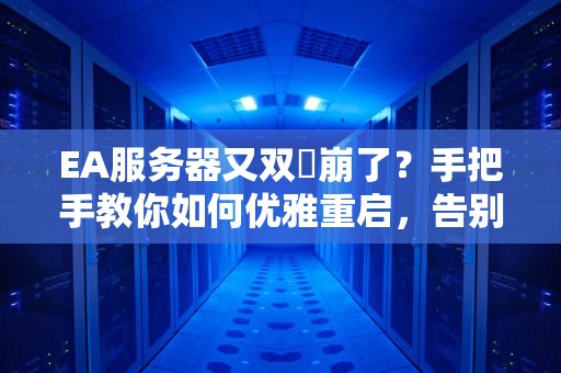 EA服务器又双叒崩了？手把手教你如何优雅重启，告别“土豆服务器”的噩梦！