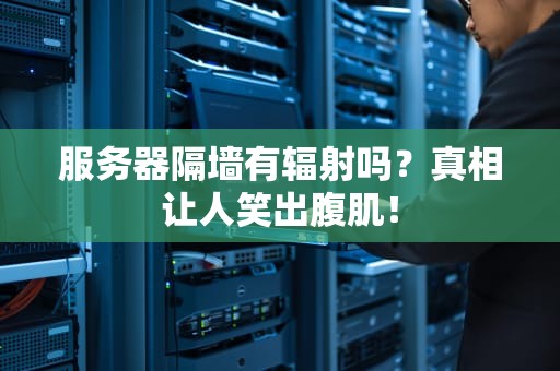 服务器隔墙有辐射吗？真相让人笑出腹肌！