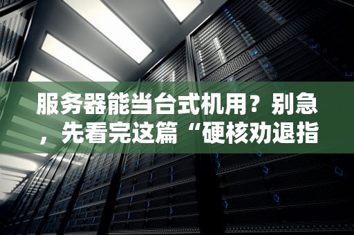 服务器能当台式机用？别急，先看完这篇“硬核劝退指南”！
