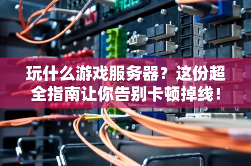 玩什么游戏服务器？这份超全指南让你告别卡顿掉线！