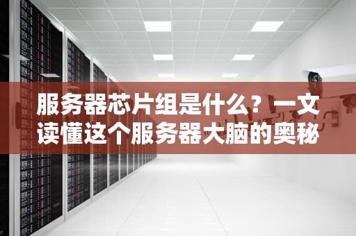 服务器芯片组是什么？一文读懂这个服务器大脑的奥秘！