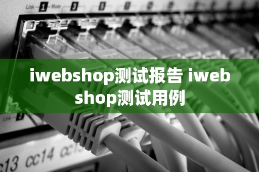 iwebshop测试报告 iwebshop测试用例