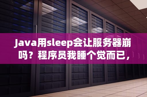 Java用sleep会让服务器崩吗？程序员我睡个觉而已，别慌！