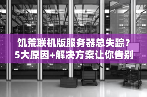 饥荒联机版服务器总失踪？5大原因+解决方案让你告别孤儿房！