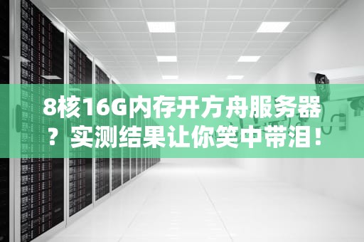 8核16G内存开方舟服务器？实测结果让你笑中带泪！