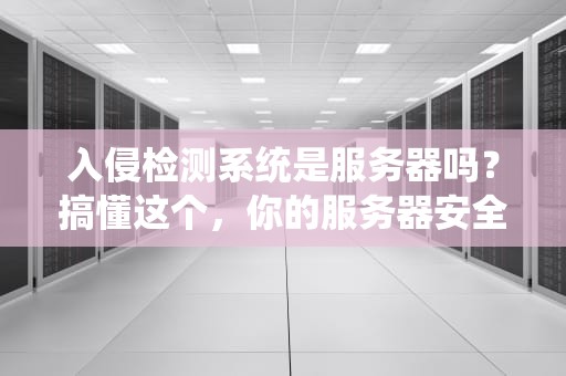 入侵检测系统是服务器吗？搞懂这个，你的服务器安全就稳了！