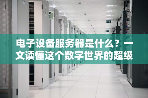 电子设备服务器是什么？一文读懂这个数字世界的超级管家！
