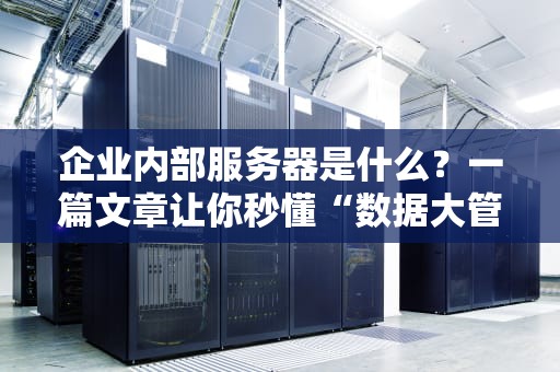 企业内部服务器是什么？一篇文章让你秒懂“数据大管家”的日常！