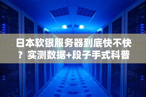 日本软银服务器到底快不快？实测数据+段子手式科普，看完笑出腹肌！
