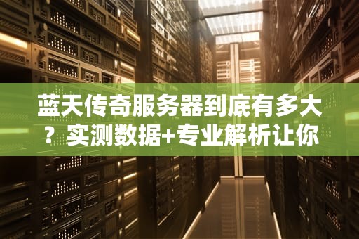 蓝天传奇服务器到底有多大？实测数据+专业解析让你秒懂！