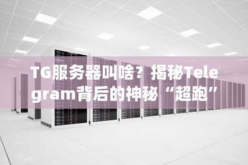 TG服务器叫啥？揭秘Telegram背后的神秘“超跑”引擎！