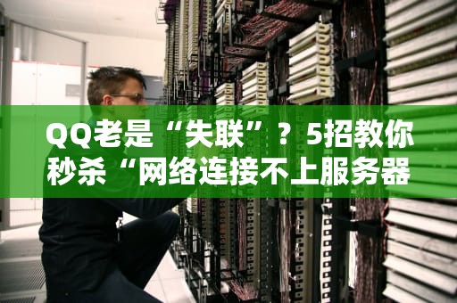 QQ老是“失联”？5招教你秒杀“网络连接不上服务器”的烦恼！