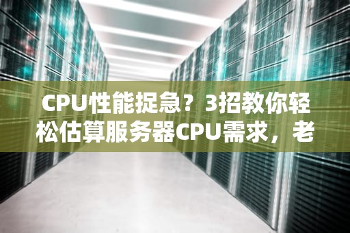 CPU性能捉急？3招教你轻松估算服务器CPU需求，老板再也不用担心我乱花钱！