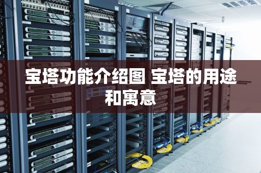 宝塔功能介绍图 宝塔的用途和寓意