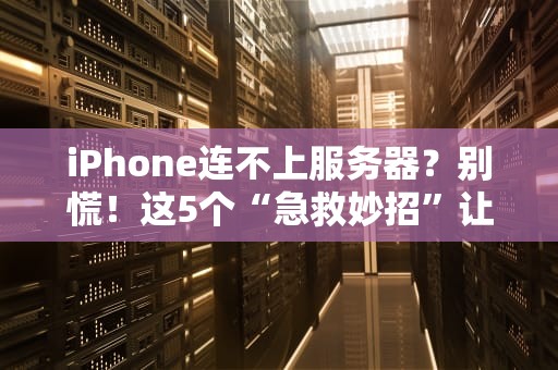 iPhone连不上服务器？别慌！这5个“急救妙招”让你秒变网络达人！