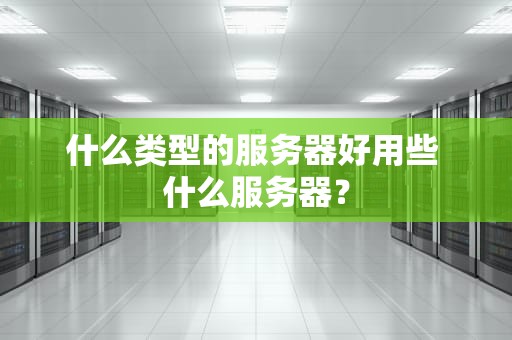 什么类型的服务器好用些 什么服务器？