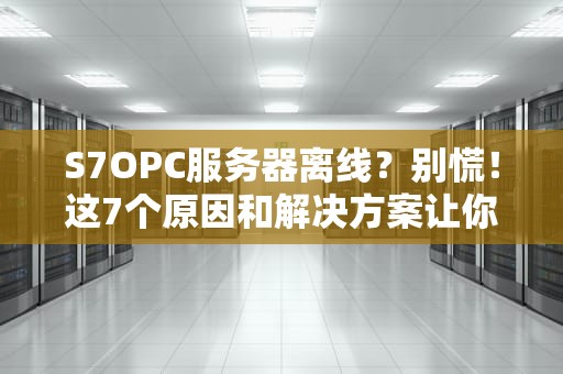 S7OPC服务器离线？别慌！这7个原因和解决方案让你秒变运维大神