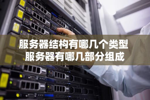 服务器结构有哪几个类型 服务器有哪几部分组成