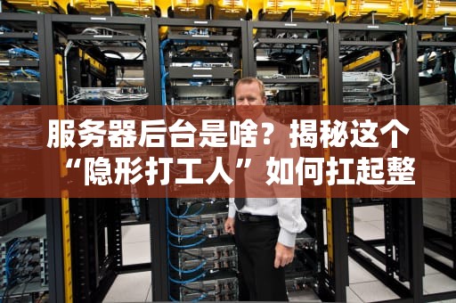 服务器后台是啥？揭秘这个“隐形打工人”如何扛起整个互联网的锅！