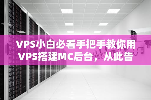 VPS小白必看手把手教你用VPS搭建MC后台，从此告别卡顿！