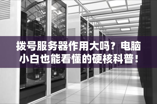 拨号服务器作用大吗？电脑小白也能看懂的硬核科普！