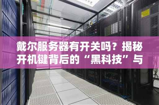 戴尔服务器有开关吗？揭秘开机键背后的“黑科技”与奇葩冷知识！