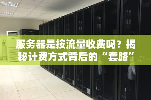 服务器是按流量收费吗？揭秘计费方式背后的“套路”