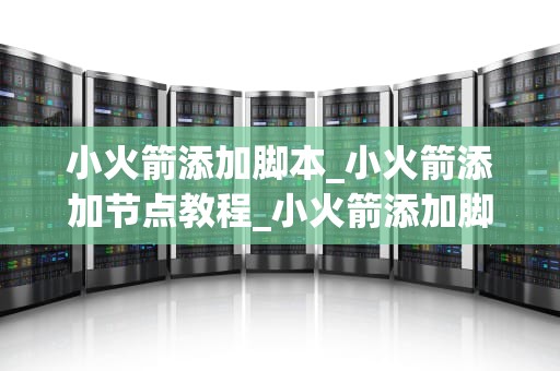 小火箭添加脚本_小火箭添加节点教程_小火箭添加脚本的全面指南