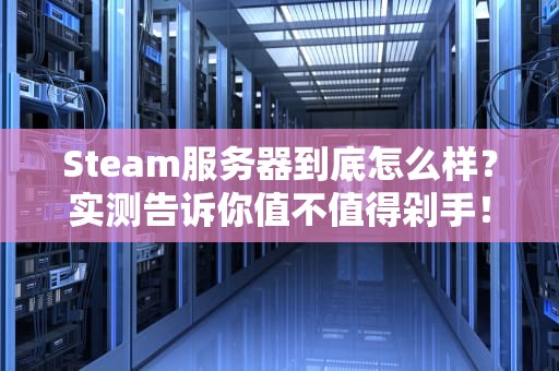 Steam服务器到底怎么样？实测告诉你值不值得剁手！