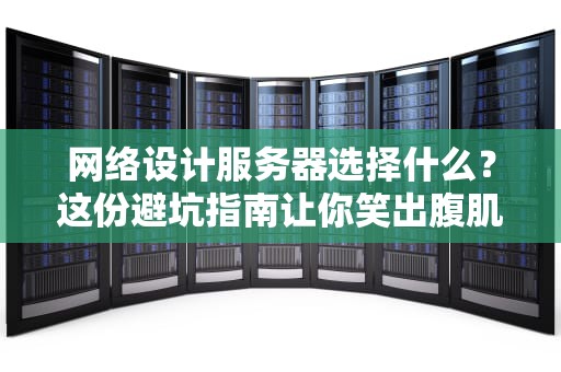 网络设计服务器选择什么？这份避坑指南让你笑出腹肌！