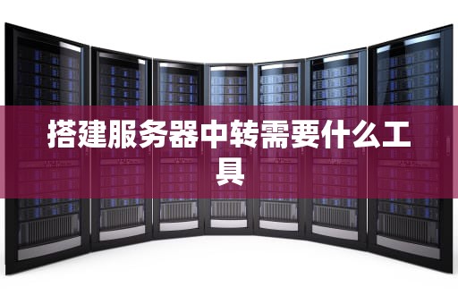 搭建服务器中转需要什么工具