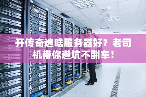 开传奇选啥服务器好？老司机带你避坑不翻车！