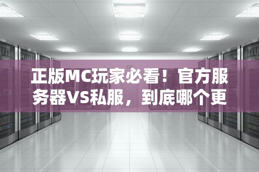 正版MC玩家必看！官方服务器VS私服，到底哪个更香？