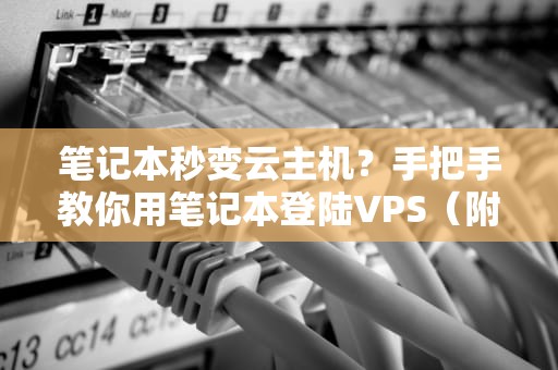 笔记本秒变云主机？手把手教你用笔记本登陆VPS（附骚操作避坑指南）