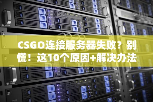 CSGO连接服务器失败？别慌！这10个原因+解决办法让你秒变“连狙”高手！