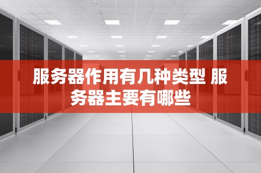服务器作用有几种类型 服务器主要有哪些