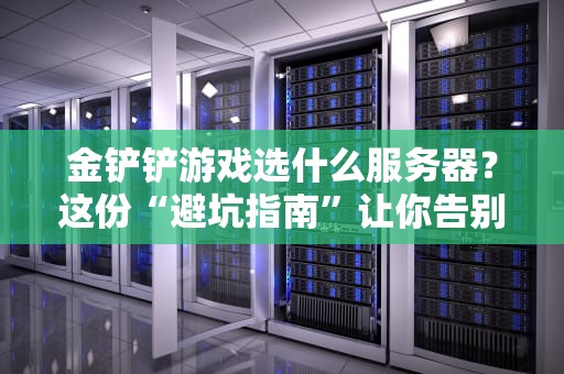 金铲铲游戏选什么服务器？这份“避坑指南”让你告别卡顿吃鸡！