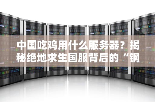 中国吃鸡用什么服务器？揭秘绝地求生国服背后的“钢铁巨兽”！