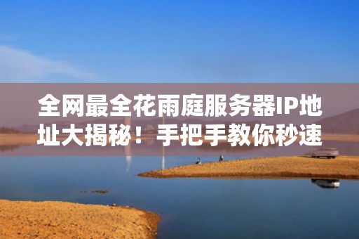 全网最全花雨庭服务器IP地址大揭秘！手把手教你秒速连接+性能测评