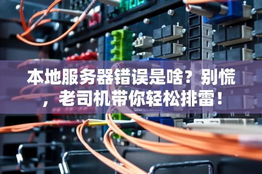 本地服务器错误是啥？别慌，老司机带你轻松排雷！